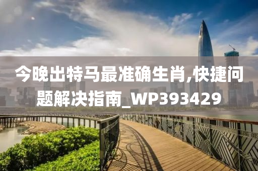 今晚出特马最准确生肖,快捷问题解决指南_WP393429