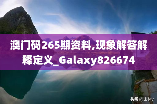 澳门码265期资料,现象解答解释定义_Galaxy826674