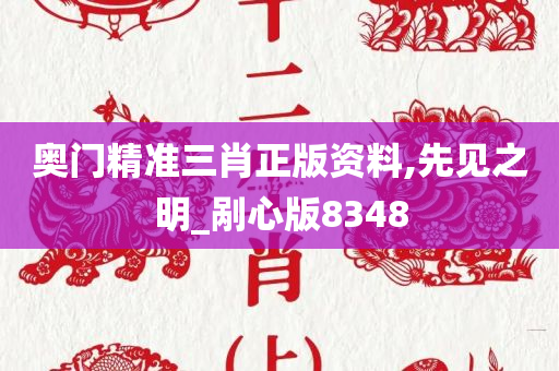 奥门精准三肖正版资料,先见之明_剐心版8348