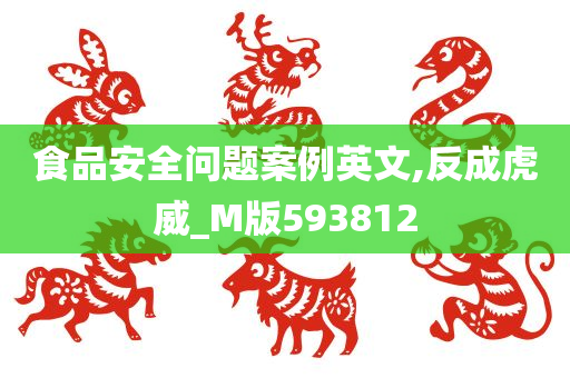 食品安全问题案例英文,反成虎威_M版593812