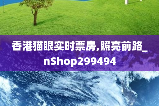 香港猫眼实时票房,照亮前路_nShop299494