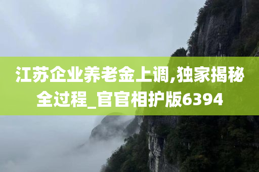 江苏企业养老金上调,独家揭秘全过程_官官相护版6394