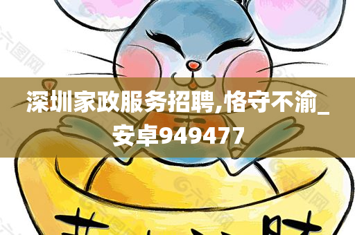 深圳家政服务招聘,恪守不渝_安卓949477