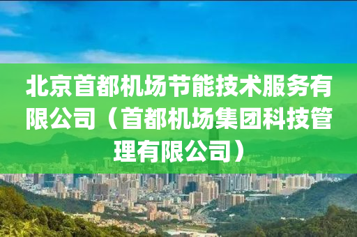 北京首都机场节能技术服务有限公司（首都机场集团科技管理有限公司）