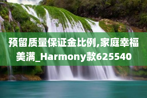 预留质量保证金比例,家庭幸福美满_Harmony款625540