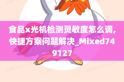 食品x光机检测灵敏度怎么调,快捷方案问题解决_Mixed749127