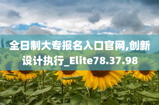 全日制大专报名入口官网,创新设计执行_Elite78.37.98