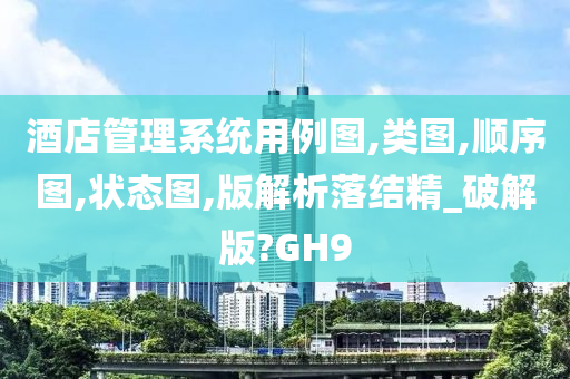 酒店管理系统用例图,类图,顺序图,状态图,版解析落结精_破解版?GH9