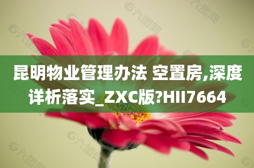 昆明物业管理办法 空置房,深度详析落实_ZXC版?HII7664