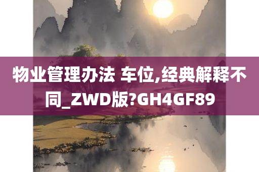 物业管理办法 车位,经典解释不同_ZWD版?GH4GF89