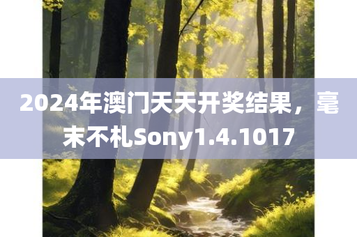 2024年澳门天天开奖结果，毫末不札Sony1.4.1017