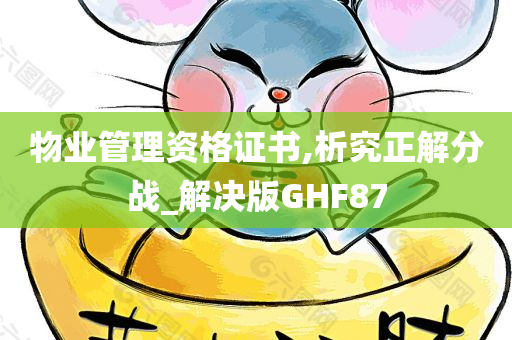 物业管理资格证书,析究正解分战_解决版GHF87