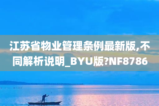 江苏省物业管理条例最新版,不同解析说明_BYU版?NF8786