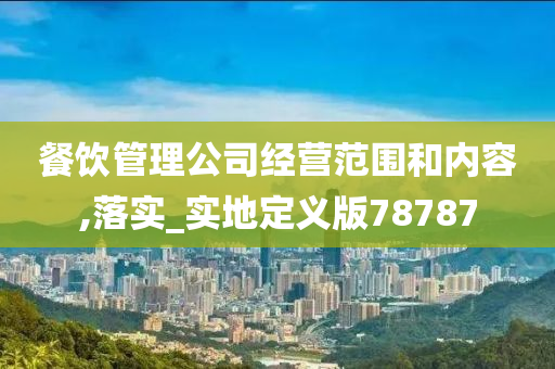 餐饮管理公司经营范围和内容,落实_实地定义版78787