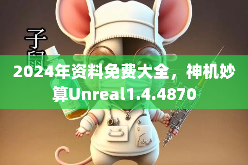 2024年资料免费大全，神机妙算Unreal1.4.4870