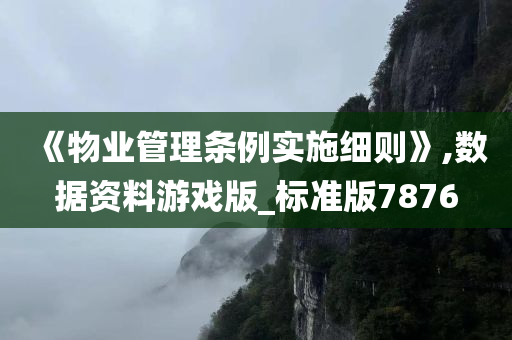 《物业管理条例实施细则》,数据资料游戏版_标准版7876