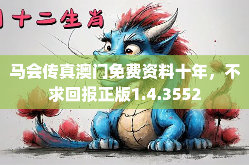 马会传真澳门免费资料十年，不求回报正版1.4.3552