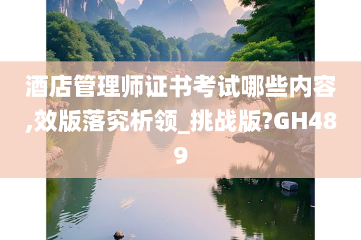 酒店管理师证书考试哪些内容,效版落究析领_挑战版?GH489