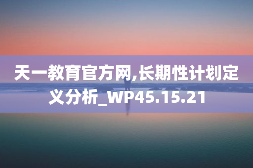 天一教育官方网,长期性计划定义分析_WP45.15.21