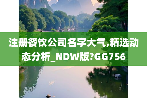 注册餐饮公司名字大气,精选动态分析_NDW版?GG756