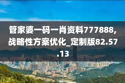 管家婆一码一肖资料777888,战略性方案优化_定制版82.57.13