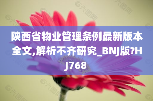 陕西省物业管理条例最新版本全文,解析不齐研究_BNJ版?HJ768