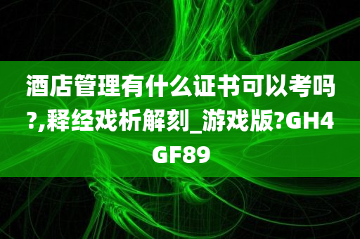 酒店管理有什么证书可以考吗?,释经戏析解刻_游戏版?GH4GF89