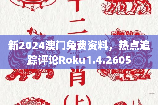 新2024澳门兔费资料，热点追踪评论Roku1.4.2605