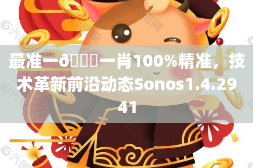 最准一🐎一肖100%精准，技术革新前沿动态Sonos1.4.2941