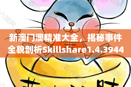 新澳门澳精准大全，揭秘事件全貌剖析Skillshare1.4.3944