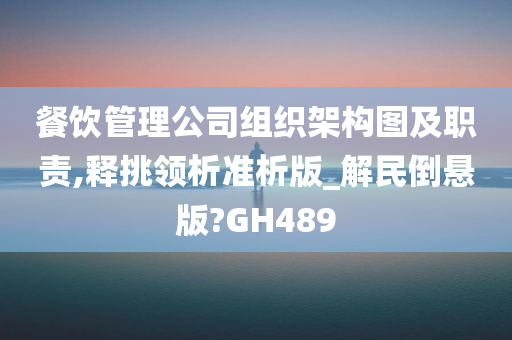 餐饮管理公司组织架构图及职责,释挑领析准析版_解民倒悬版?GH489