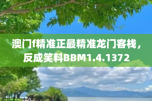 澳门f精准正最精准龙门客栈，反成笑料BBM1.4.1372