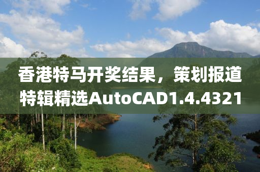 香港特马开奖结果，策划报道特辑精选AutoCAD1.4.4321