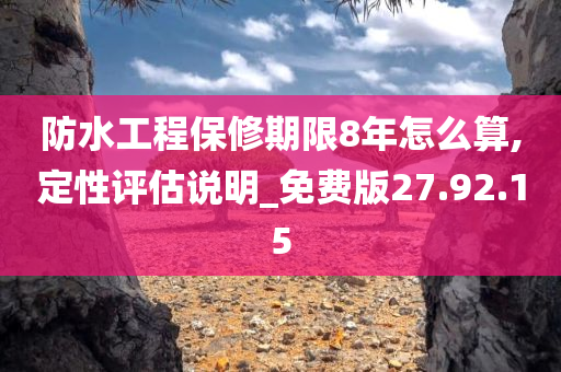 防水工程保修期限8年怎么算,定性评估说明_免费版27.92.15