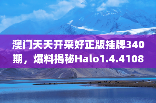 澳门天天开采好正版挂牌340期，爆料揭秘Halo1.4.4108