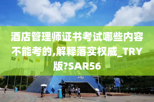 酒店管理师证书考试哪些内容不能考的,解释落实权威_TRY版?SAR56