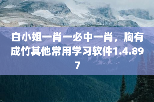 白小姐一肖一必中一肖，胸有成竹其他常用学习软件1.4.897