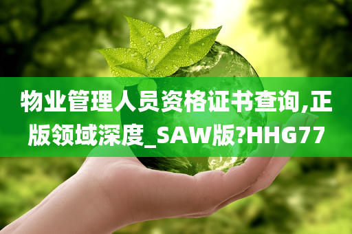 物业管理人员资格证书查询,正版领域深度_SAW版?HHG77