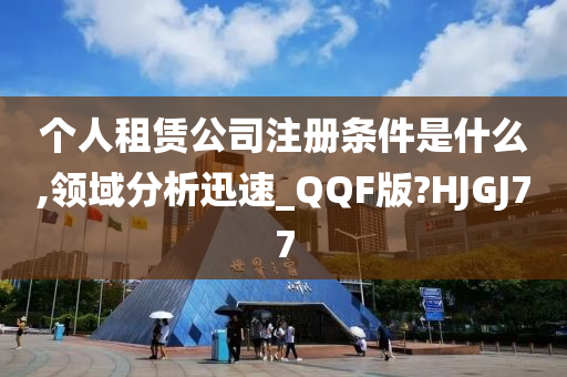 个人租赁公司注册条件是什么,领域分析迅速_QQF版?HJGJ77