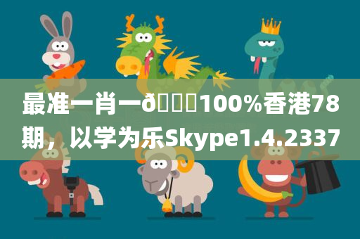 最准一肖一🐎100%香港78期，以学为乐Skype1.4.2337