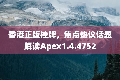 香港正版挂牌，焦点热议话题解读Apex1.4.4752