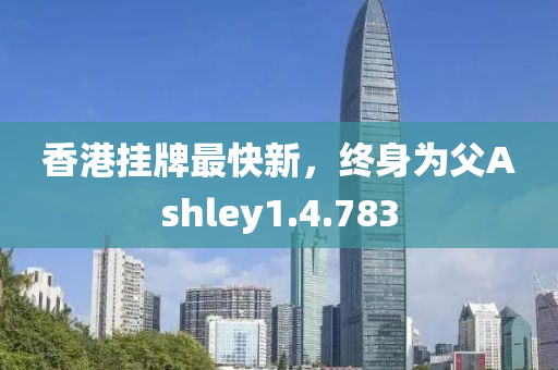 香港挂牌最快新，终身为父Ashley1.4.783