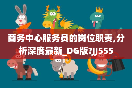 商务中心服务员的岗位职责,分析深度最新_DG版?JJ555