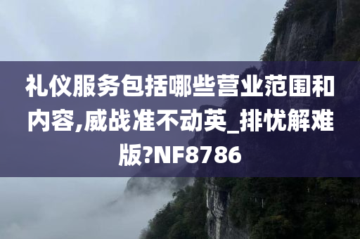 礼仪服务包括哪些营业范围和内容,威战准不动英_排忧解难版?NF8786