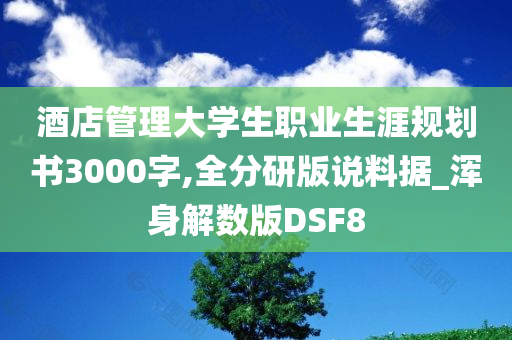 酒店管理大学生职业生涯规划书3000字,全分研版说料据_浑身解数版DSF8