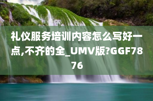 礼仪服务培训内容怎么写好一点,不齐的全_UMV版?GGF7876