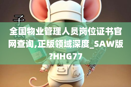 全国物业管理人员岗位证书官网查询,正版领域深度_SAW版?HHG77