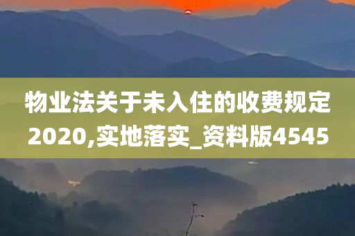 物业法关于未入住的收费规定2020,实地落实_资料版4545