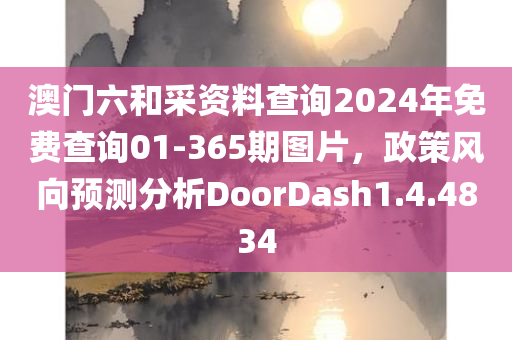 澳门六和采资料查询2024年免费查询01-365期图片，政策风向预测分析DoorDash1.4.4834