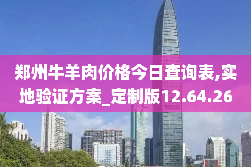 郑州牛羊肉价格今日查询表,实地验证方案_定制版12.64.26